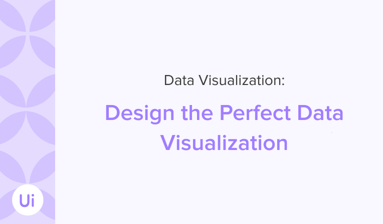 How to Design the Perfect Data Visualization: 6 Practical Tips